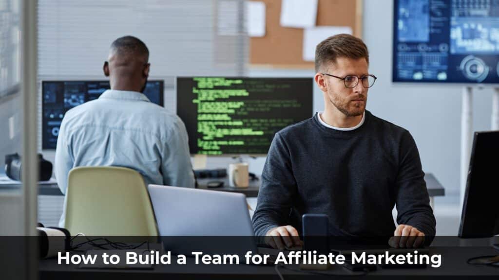 How to Build a Team for Affiliate Marketing (and Stop Doing Everything Yourself)